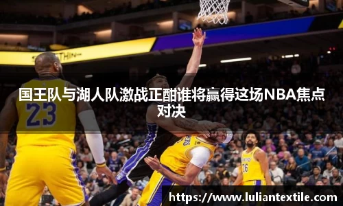 国王队与湖人队激战正酣谁将赢得这场NBA焦点对决