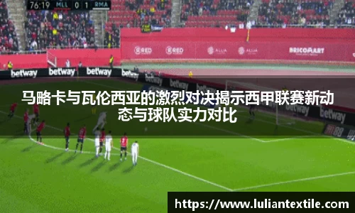 马略卡与瓦伦西亚的激烈对决揭示西甲联赛新动态与球队实力对比